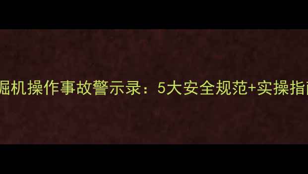 图片 🔥湖北武汉挖掘机操作事故警示录：5大安全规范+实操指南（附案例）2