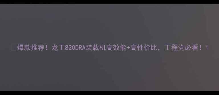 爆款推荐龙工820DRA装载机高效能高性价比工程党必看