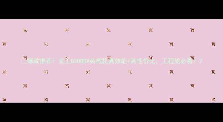 图片 🔥爆款推荐！龙工820DRA装载机高效能+高性价比，工程党必看！2