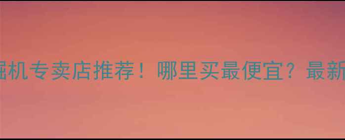 特雷克斯挖掘机专卖店推荐哪里买最便宜最新价格服务指南