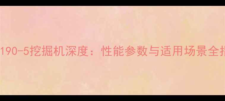 图片 🔥现代190-5挖掘机深度：性能参数与适用场景全指南🔥1