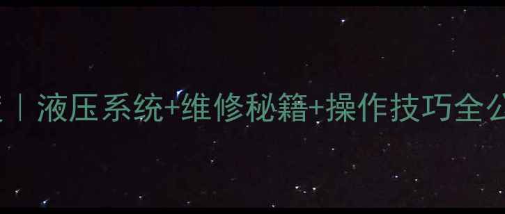 现代260-5挖掘机深度液压系统维修秘籍操作技巧全公开附行业应用场景