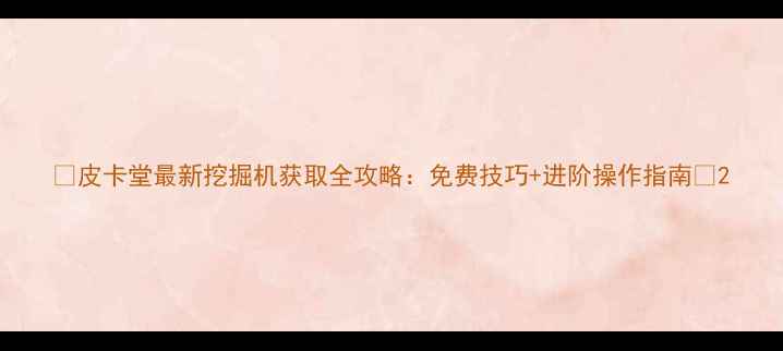 图片 🔥皮卡堂最新挖掘机获取全攻略：免费技巧+进阶操作指南🚜2