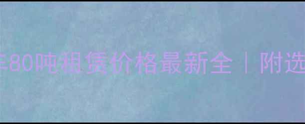 矿山自卸车80吨租赁价格最新全附选购避坑指南