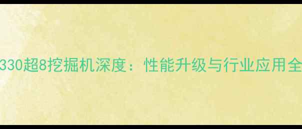 神钢330超8挖掘机深度性能升级与行业应用全指南