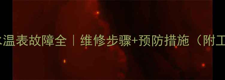 装载机水温表故障全维修步骤预防措施附工具推荐