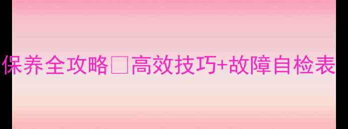 部队级挖掘机保养全攻略高效技巧故障自检表附课件下载