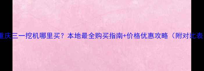 重庆三一挖机哪里买本地最全购买指南价格优惠攻略附对比表