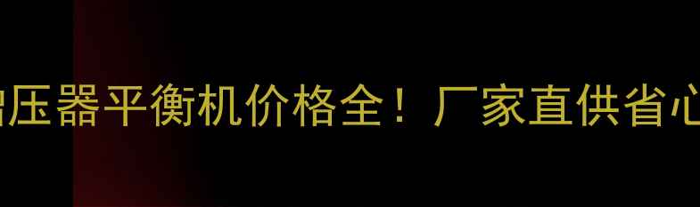 黑龙江增压器平衡机价格全厂家直供省心更省钱