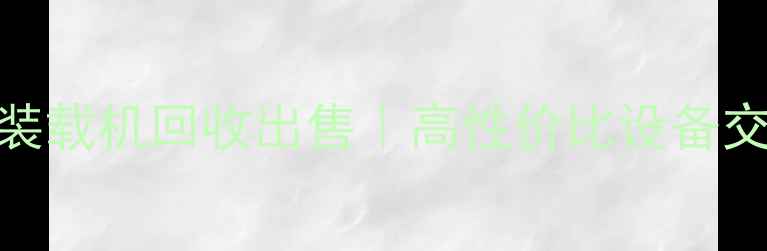 龙工50装载机回收出售高性价比设备交易指南