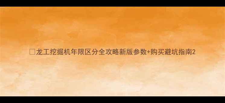 龙工挖掘机年限区分全攻略新版参数购买避坑指南
