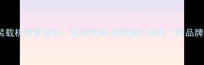 龙工装载机质量报告实测数据选购避坑指南附品牌对比