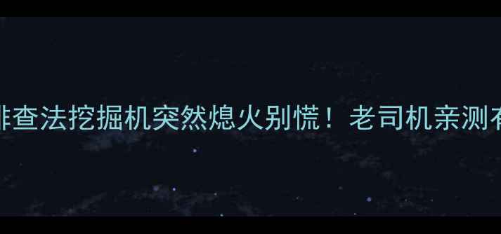 5大原因4步排查法挖掘机突然熄火别慌老司机亲测有效的维修指南