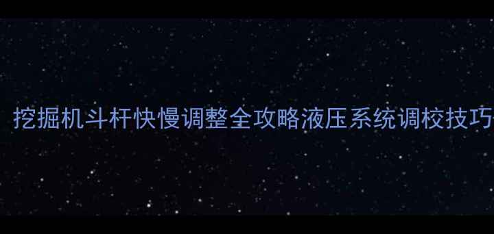 图片 🔧5步搞定！挖掘机斗杆快慢调整全攻略液压系统调校技巧+避坑指南1