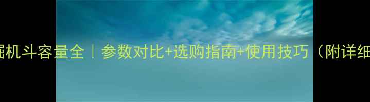 图片 🔧60型挖掘机斗容量全｜参数对比+选购指南+使用技巧（附详细数据表）2