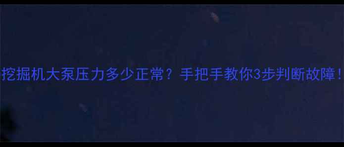 80挖掘机大泵压力多少正常手把手教你3步判断故障