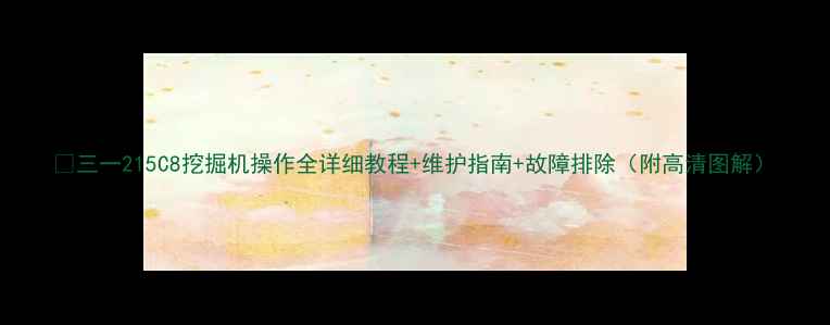 三一215C8挖掘机操作全详细教程维护指南故障排除附高清图解