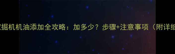 图片 🔧三一挖掘机机油添加全攻略：加多少？步骤+注意事项（附详细图解）2