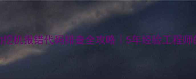 图片 🔧卡特彼勒挖机报错代码排查全攻略｜5年经验工程师的避坑指南
