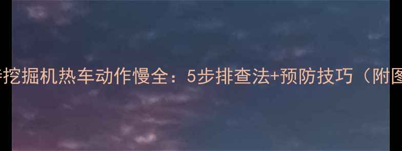 图片 🔧卡特挖掘机热车动作慢全：5步排查法+预防技巧（附图文）2