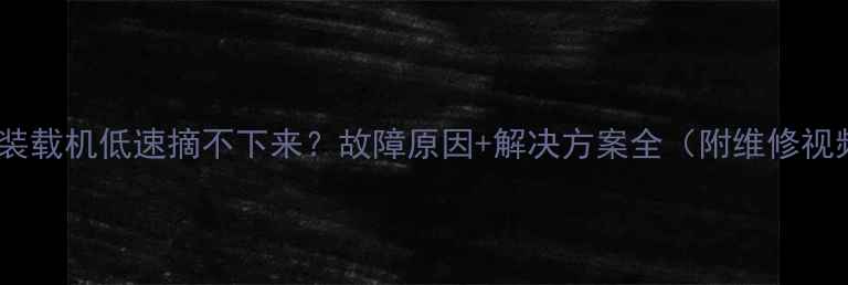 图片 🔧小装载机低速摘不下来？故障原因+解决方案全（附维修视频）1