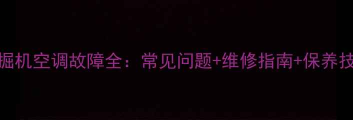 图片 🔧徐工60挖掘机空调故障全：常见问题+维修指南+保养技巧（附图）