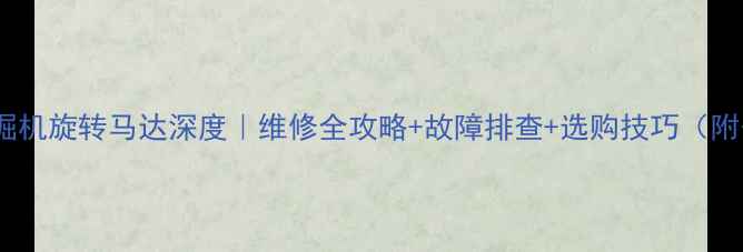 图片 🔧愚公65挖掘机旋转马达深度｜维修全攻略+故障排查+选购技巧（附安装图解）1