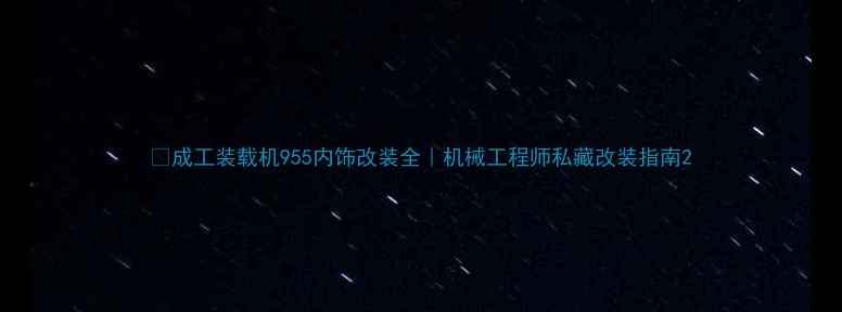 成工装载机955内饰改装全机械工程师私藏改装指南