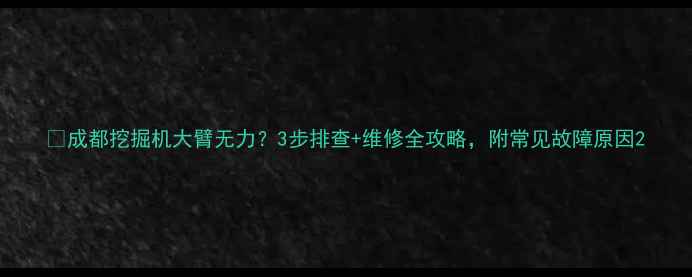 图片 🔧成都挖掘机大臂无力？3步排查+维修全攻略，附常见故障原因2