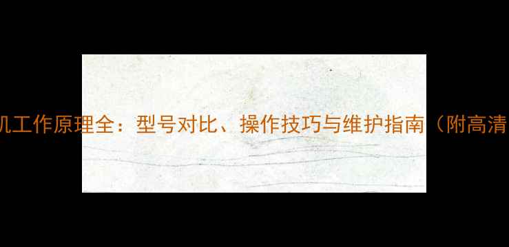 图片 🔧挖掘机工作原理全：型号对比、操作技巧与维护指南（附高清图解）1