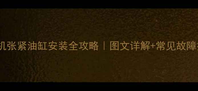 挖掘机张紧油缸安装全攻略图文详解常见故障排除