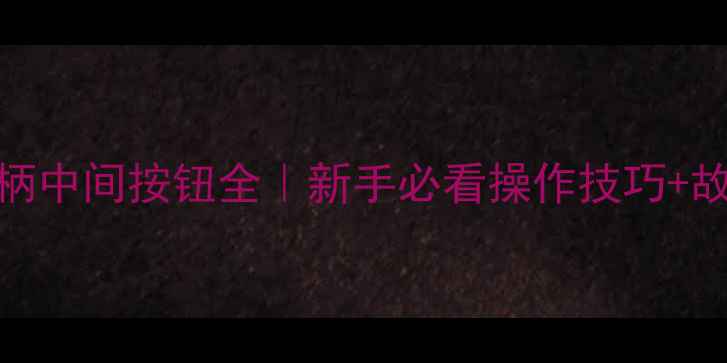 挖掘机手柄中间按钮全新手必看操作技巧故障排查指南