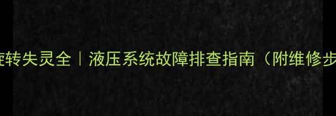 图片 🔧挖掘机旋转失灵全｜液压系统故障排查指南（附维修步骤图解）1