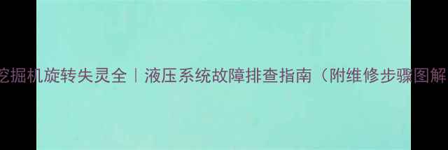 挖掘机旋转失灵全液压系统故障排查指南附维修步骤图解