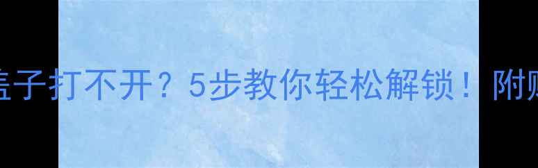 挖掘机水箱盖子打不开5步教你轻松解锁附赠防锈养护秘籍