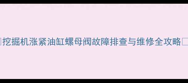 图片 🔧挖掘机涨紧油缸螺母阀故障排查与维修全攻略🔧1