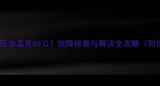 图片 🔧挖掘机液压油温度80℃？故障排查与解决全攻略（附操作手册）1