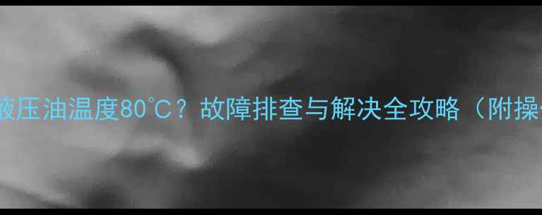 图片 🔧挖掘机液压油温度80℃？故障排查与解决全攻略（附操作手册）2