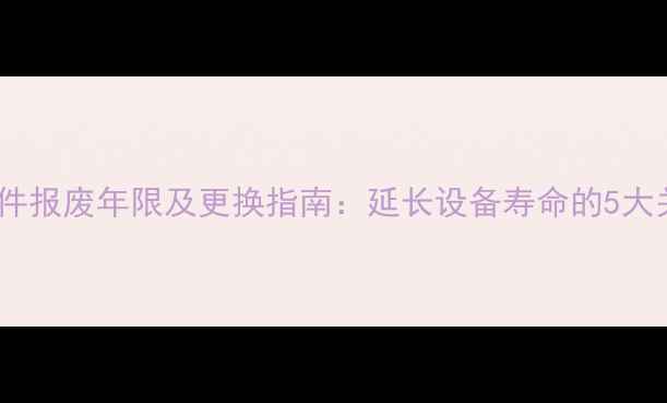 挖掘机配件报废年限及更换指南延长设备寿命的5大关键指标