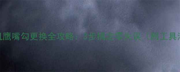 挖掘机鹰嘴勾更换全攻略3步搞定零失误附工具清单