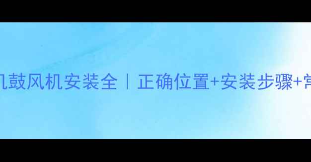 图片 🔧挖掘机鼓风机安装全｜正确位置+安装步骤+常见问题