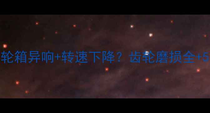 图片 🔧挖掘机齿轮箱异响+转速下降？齿轮磨损全+5步修复指南