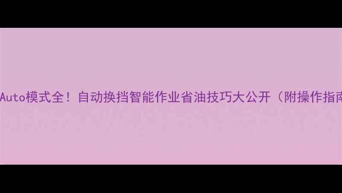 图片 🔧挖机Auto模式全！自动换挡智能作业省油技巧大公开（附操作指南）🔧1