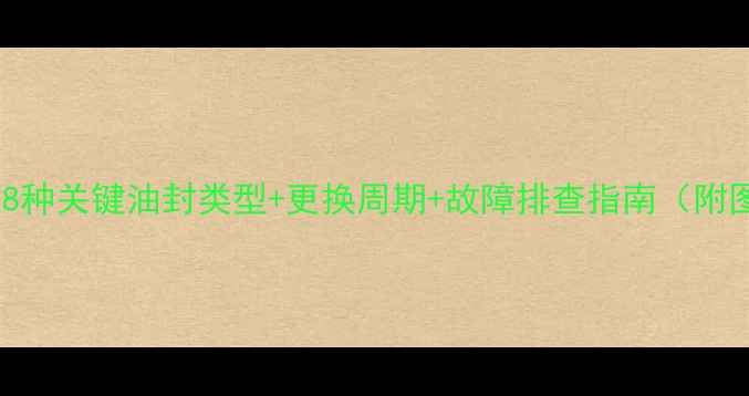 挖机上8种关键油封类型更换周期故障排查指南附图片