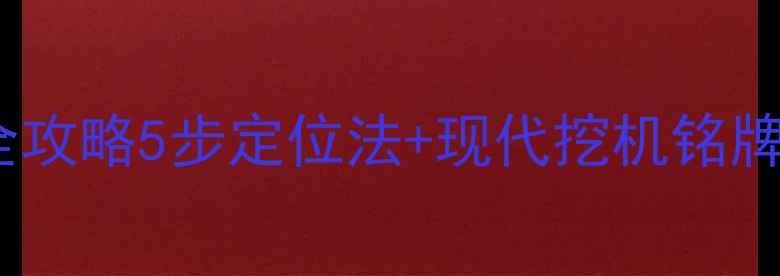 挖机发动机铭牌位置全攻略5步定位法现代挖机铭牌识别技巧附高清图