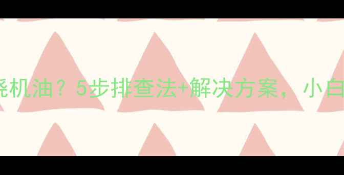 挖机大修后烧机油5步排查法解决方案小白也能搞定