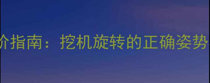 图片 🔧挖机操作进阶指南：挖机旋转的正确姿势与安全规范🔧1