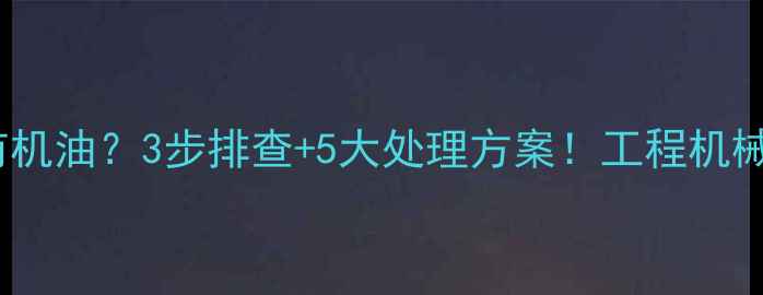 图片 🔧挖机水箱有机油？3步排查+5大处理方案！工程机械故障必看🔧1