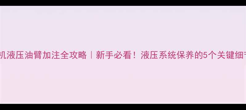 图片 🔧挖机液压油臂加注全攻略｜新手必看！液压系统保养的5个关键细节🔧2