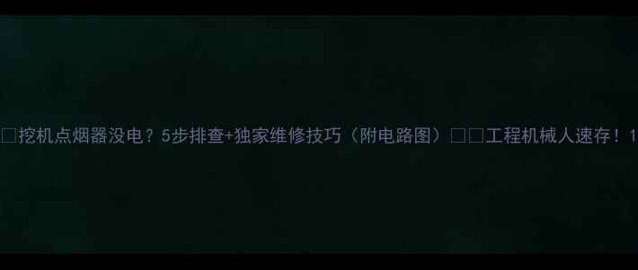 图片 🔧挖机点烟器没电？5步排查+独家维修技巧（附电路图）⚡️工程机械人速存！1